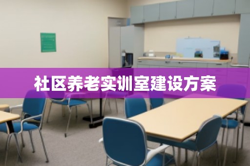 社区养老实训室建设方案