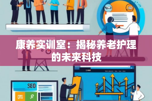康养实训室：揭秘养老护理的未来科技