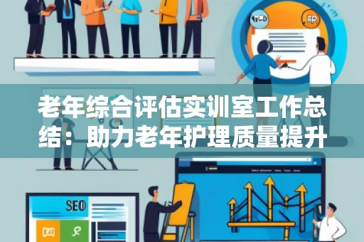 老年综合评估实训室工作总结：助力老年护理质量提升的关键环节